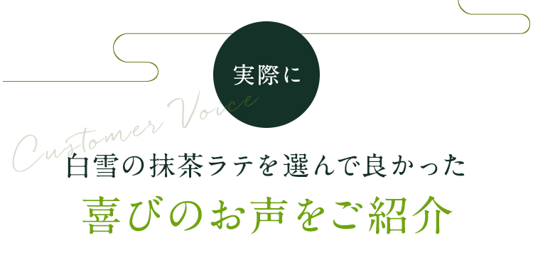 白雪の抹茶ラテを選んで良かった喜びのお声をご紹介