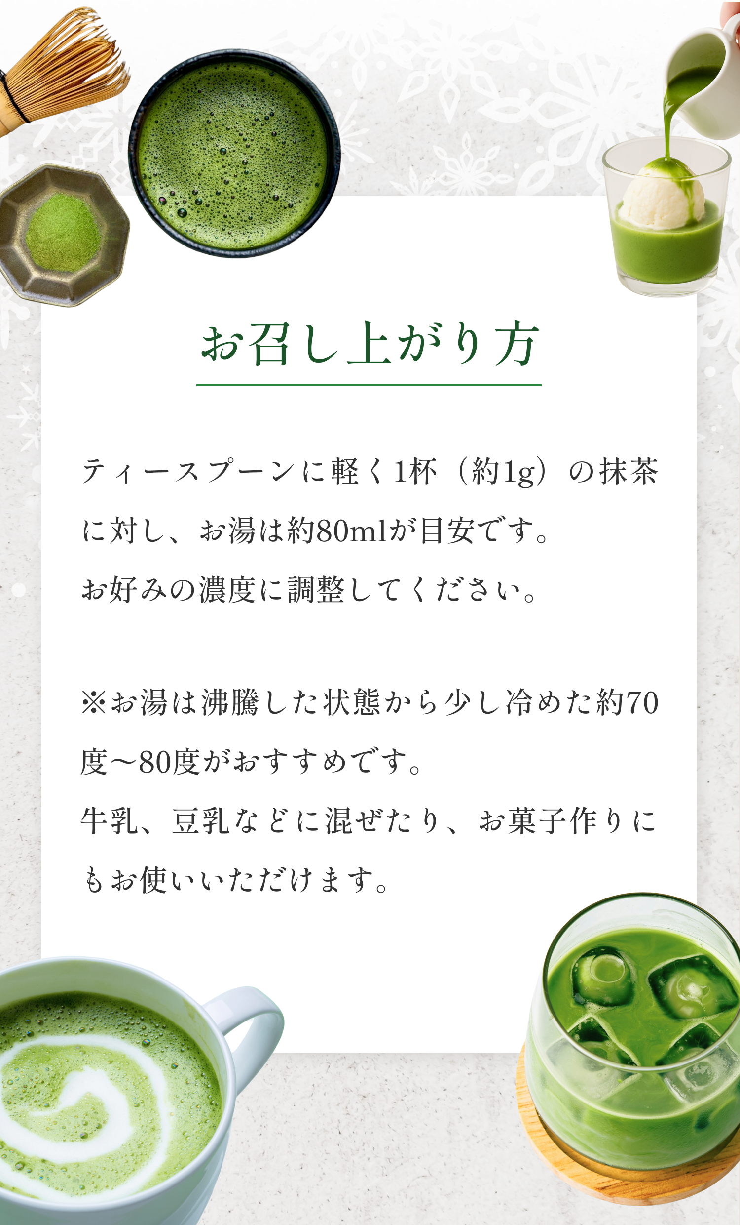 お召し上がり方：ティースプーンに軽く1杯（約1g）の抹茶に対し、お湯は約80mlが目安です。沸騰後少し冷ました約70度〜80度のお湯がおすすめ。牛乳や豆乳に混ぜたり、お菓子作りにもお使いいただけます。